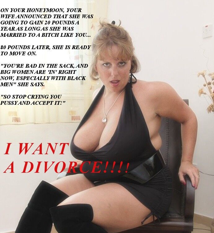 Free porn pics of YOUR FAT WIFE WANTS A DIVORCE! 1 of 10 pics